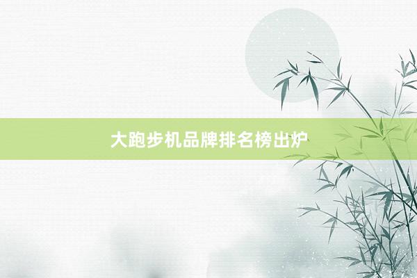 大跑步机品牌排名榜出炉