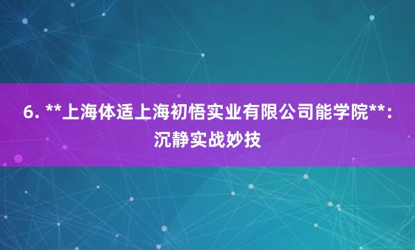 6. **上海体适上海初悟实业有限公司能学院**:沉静实战妙技